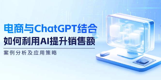电商与ChatGPT结合：如何利用AI提升销售额，案例分析及应用策略-菜菜网创