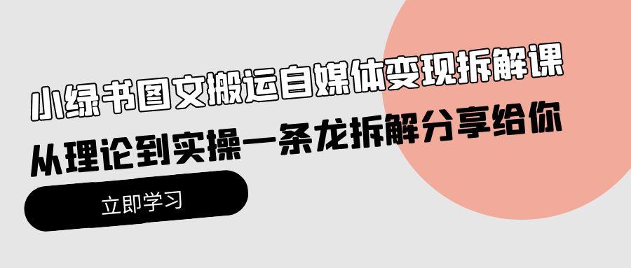 (10055期)小绿书图文搬运自媒体变现拆解课，从理论到实操一条龙拆解分享给你-菜菜网创