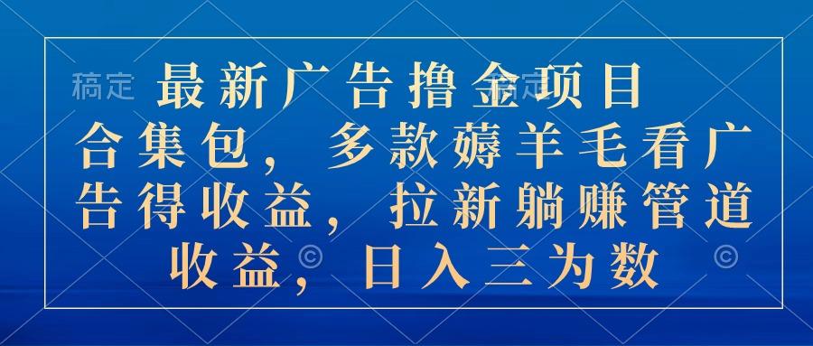 最新广告撸金项目合集包，多款薅羊毛看广告收益 拉新管道收益，日入三为数-菜菜网创