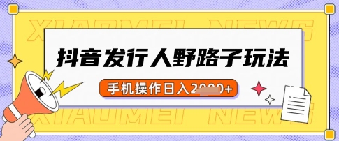 抖音发行人野路子玩法，一单利润50，手机操作一天多张【揭秘】-菜菜网创