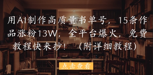 用AI制作高质量书单号，15条作品涨粉13W，全平台爆火，免费教程快来抄(附详细教程)-菜菜网创