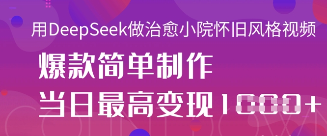 用DeepSeek做治愈小院怀旧风格视频，爆款轻松制作，当日最高变现1k-菜菜网创