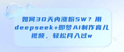 如何30天内涨粉5W？用deepseek+即梦AI制作育儿视频，轻松月入过w-菜菜网创