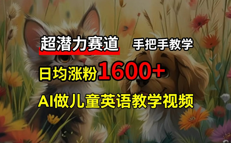超潜力赛道，免费AI做儿童英语教学视频，3个月涨粉10w+，手把手教学，在家轻松获取被动收入-菜菜网创