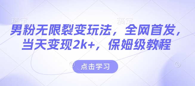 男粉无限裂变玩法，全网首发，当天变现2k+，保姆级教程【永久更新】【揭秘】-菜菜网创