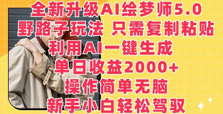 全新升级AI绘梦师5.0.野路子玩法，只需复制粘贴，利用AI一键生成，单日收益2000+【揭秘】-菜菜网创
