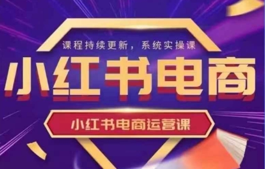 小红书电商运营实操课，​新手从0~1落地实操-菜菜网创
