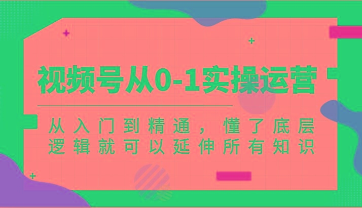 视频号从0-1实操运营，从入门到精通，懂了底层逻辑就可以延伸所有知识(更新2024.7)-菜菜网创