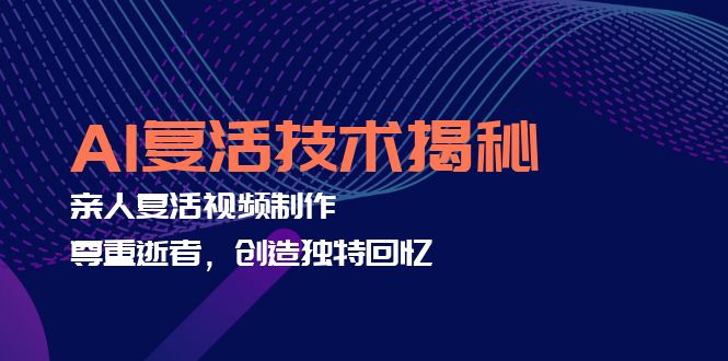 AI复活技术揭秘：亲人复活视频制作，尊重逝者，创造独特回忆-菜菜网创