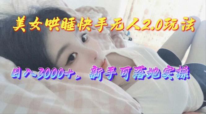 美女哄睡快手无人2.0赛道，日收3000+，新手可落地实操-菜菜网创
