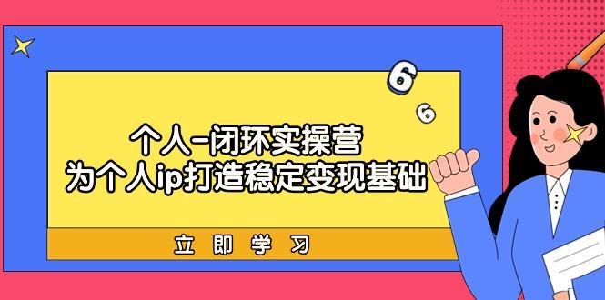 (9331期)个人-闭环实操营：为个人ip打造稳定变现基础，从价值定位/爆款打造/产品…-菜菜网创