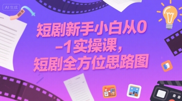 短剧新手小白从0-1实操课，短剧全方位思路图-菜菜网创