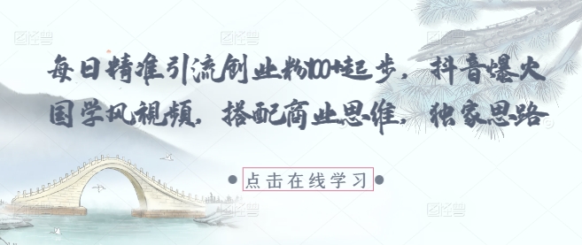 每日精准引流创业粉100+起步，抖音爆火国学风视频，搭配商业思维，独家思路-菜菜网创