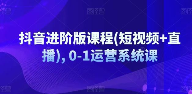 抖音进阶版课程(短视频+直播), 0-1运营系统课-菜菜网创