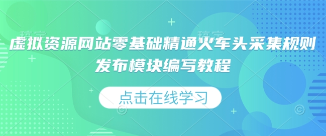 虚拟资源网站零基础精通火车头采集规则发布模块编写教程-菜菜网创