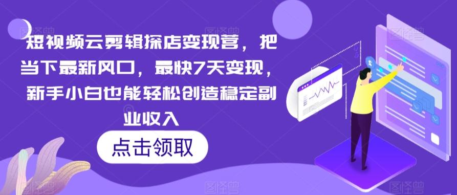 短视频云剪辑探店变现营，把当下最新风口，最快7天变现，新手小白也能轻松创造稳定副业收入-菜菜网创