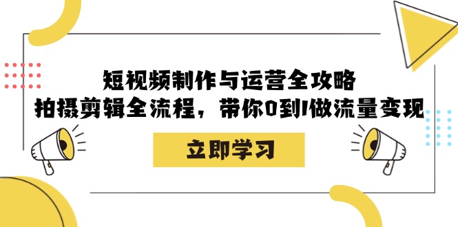 短视频制作与运营全攻略：拍摄剪辑全流程，带你0到1做流量变现-菜菜网创