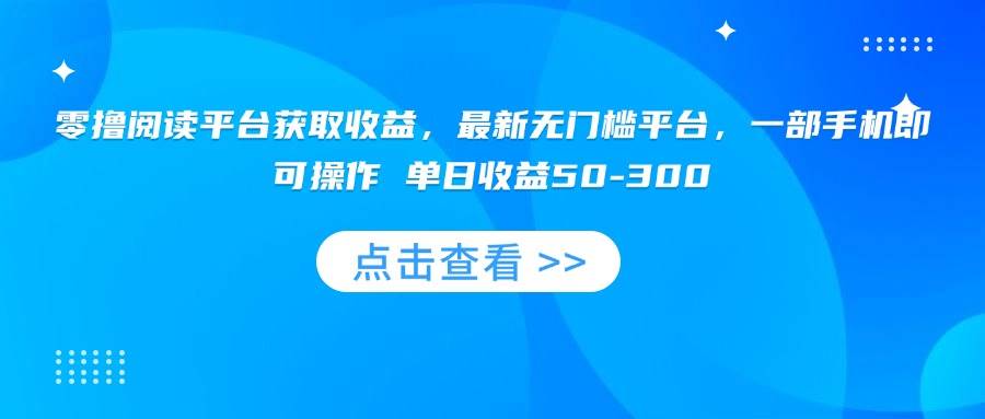 （15652期）零撸阅读平台获取收益，最新无门槛平台，一部手机即可操作 单日收益50-300-菜菜网创