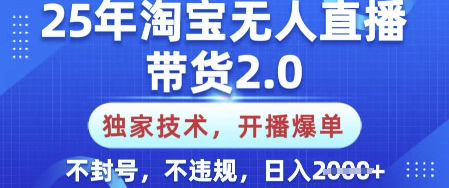25年淘宝无人直播带货2.0.独家技术，开播爆单，纯小白易上手，不封号，不违规，日入多张【揭秘】-菜菜网创