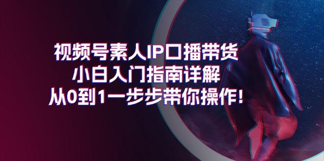 视频号素人IP口播带货小白入门指南详解，从0到1一步步带你操作!-菜菜网创