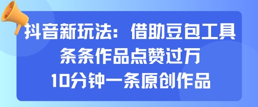 抖音新玩法，借助豆包工具，条条作品点赞过万，10分钟一条原创作品-菜菜网创