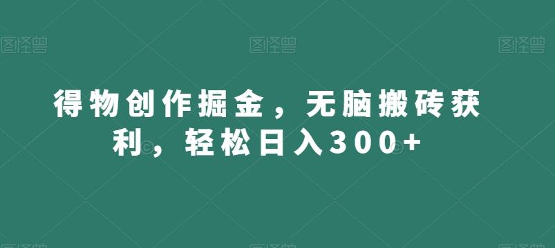 得物创作掘金，无脑搬砖获利，轻松日入300+【揭秘】-菜菜网创
