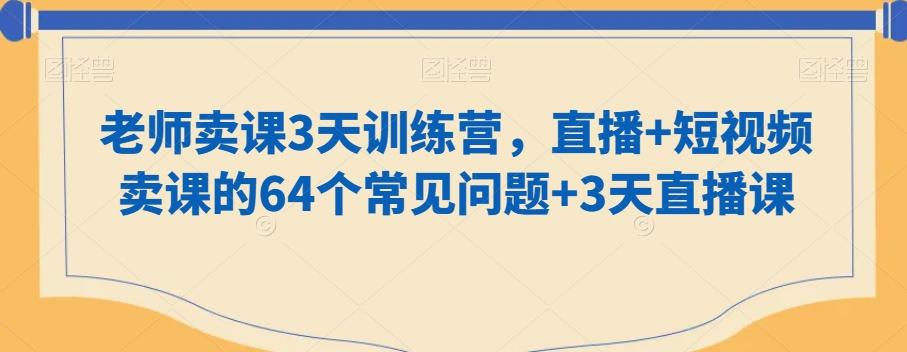 老师卖课3天训练营，直播+短视频卖课的64个常见问题+3天直播课-菜菜网创