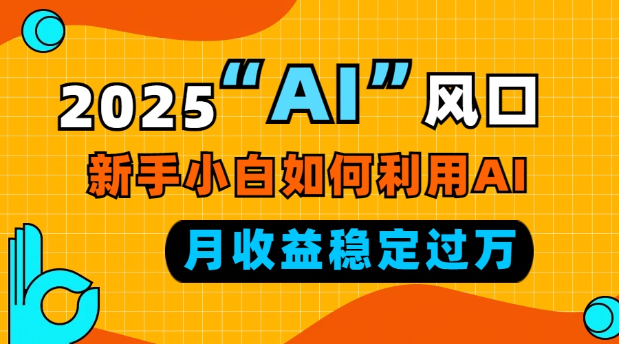 2025“ AI ”风口，新手小白如何利用ai，每月收益稳定过万-菜菜网创