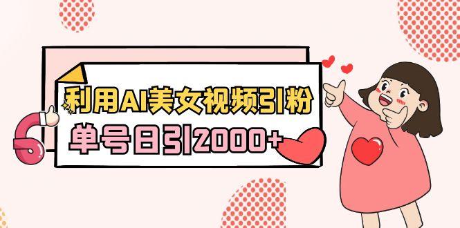 利用AI美女视频引粉，单号日引2000+，新手也能干(教程+软件)-菜菜网创