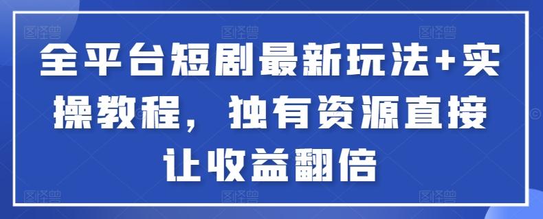 全平台短剧最新玩法+实操教程，独有资源直接让收益翻倍【揭秘】-菜菜网创