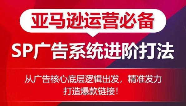 亚马逊运营必备： SP广告的系统进阶打法，从广告核心底层逻辑出发，精准发力打造爆款链接-菜菜网创