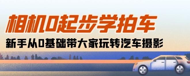 相机0起步学拍车：新手从0基础带大家玩转汽车摄影(18节课)-菜菜网创