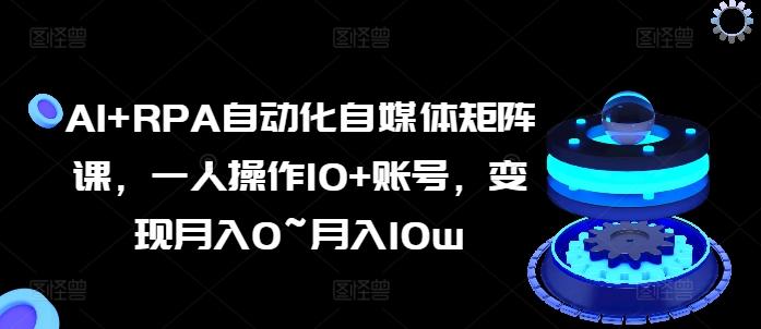 AI+RPA自动化自媒体矩阵课，一人操作10+账号，变现月入0~月入10w-菜菜网创