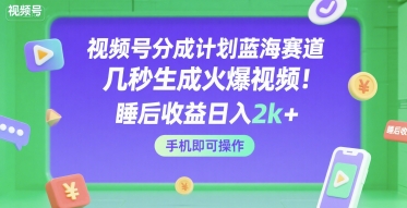 视频号分成计划蓝海赛道，几秒生成火爆视频，睡后收益日入2k+，手机即可操作【揭秘】-菜菜网创