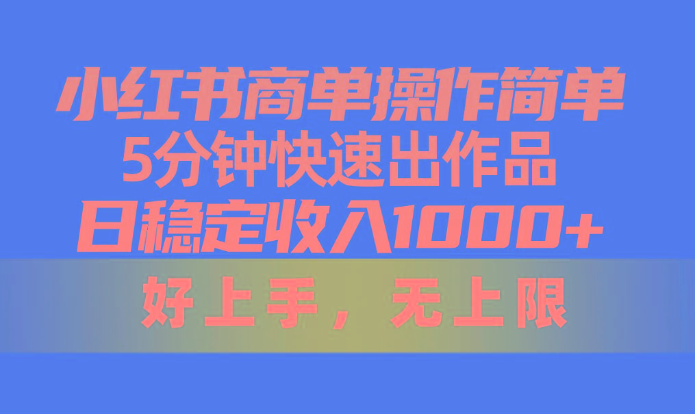 小红书商单操作简单，5分钟快速出作品，日稳定收入1000+，无上限-菜菜网创