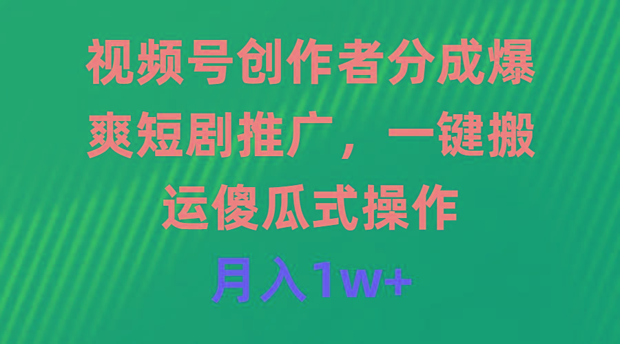 (9531期)视频号创作者分成，爆爽短剧推广，一键搬运，傻瓜式操作，月入1w+-菜菜网创