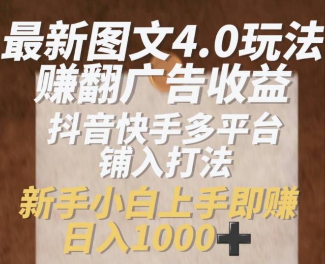 最新图文4.0玩法赚翻广告收益，抖音快手多平台铺入打法，新手小自上手即赚入1k【揭秘】-菜菜网创