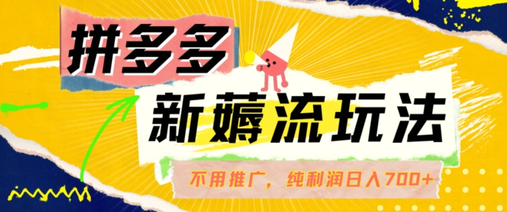 拼多多最新薅流玩法，无需开车推广，纯靠自然流吃饭-单纯赚50+利润，日入700+【揭秘】-菜菜网创
