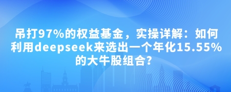 付费文章：吊打97%的权益基金，实操详解：如何利用deepseek来选出一个年化15.55%的大牛股组合?-菜菜网创