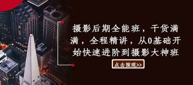 摄影后期全能班，干货满满，全程精讲，从0基础开始快速进阶到摄影大神班-菜菜网创