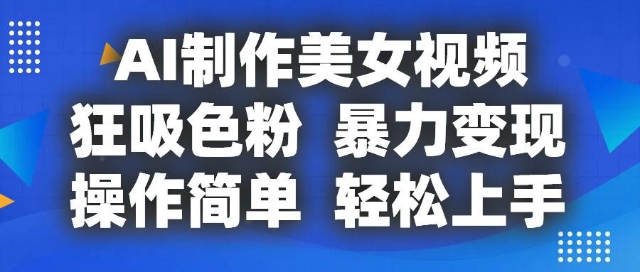 AI制作美女视频，狂吸色粉，暴力变现，操作简单，小白也能轻松上手-菜菜网创