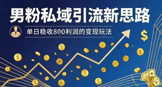 男粉私域引流新思路，单日稳收8张利润的变现玩法-菜菜网创