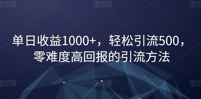 单日收益1000+，轻松引流500，零难度高回报的引流方法【揭秘】-菜菜网创