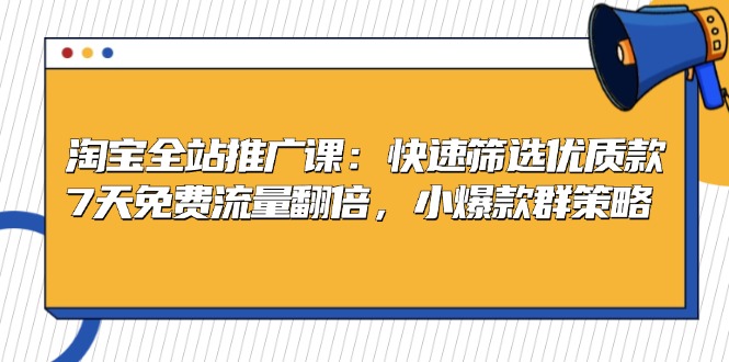 淘宝全站推广课：快速筛选优质款，7天免费流量翻倍，小爆款群策略-菜菜网创
