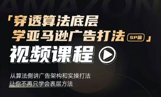 穿透算法底层，学亚马逊广告打法SP篇，从算法侧讲广告架构和实操打法，让你不再只学会表层方法-菜菜网创