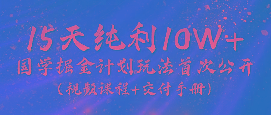 《国学掘金计划2024》实战教学视频，15天纯利10W+(视频课程+交付手册)-菜菜网创