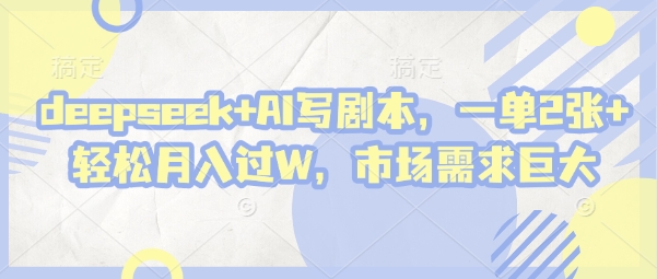 deepseek+AI写剧本，一单2张+ 轻松月入过W，市场需求巨大-菜菜网创
