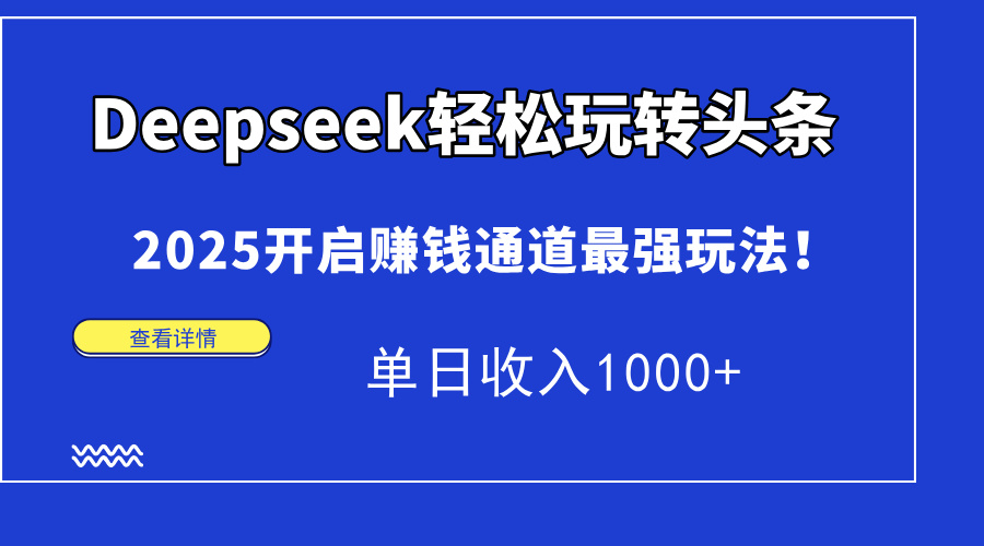 Deepseek轻松玩转头条，2025开启赚钱通道最强玩法！单日收入1000+-菜菜网创