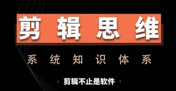 剪辑思维系统课，从软件到思维，系统学习实操进阶，从讲故事到剪辑技巧全覆盖-菜菜网创