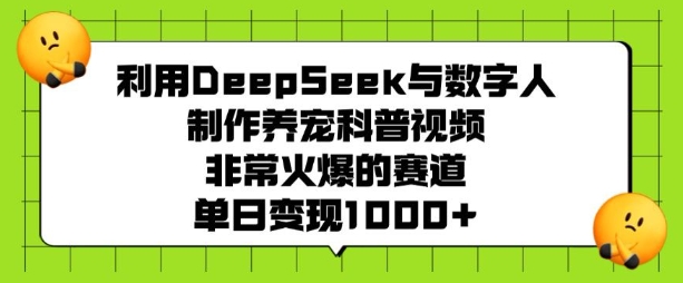 利用DeepSeek与数字人制作养宠科普视频，非常火爆的赛道，单日变现多张-菜菜网创